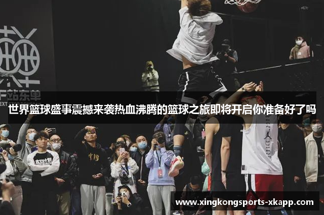 世界篮球盛事震撼来袭热血沸腾的篮球之旅即将开启你准备好了吗