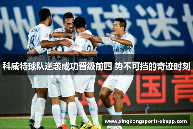科威特球队逆袭成功晋级前四 势不可挡的奇迹时刻