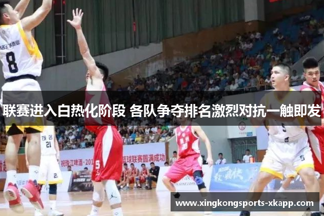 联赛进入白热化阶段 各队争夺排名激烈对抗一触即发