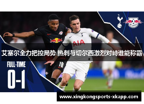 艾塞尔全力把控局势 热刺与切尔西激烈对峙谁能称霸