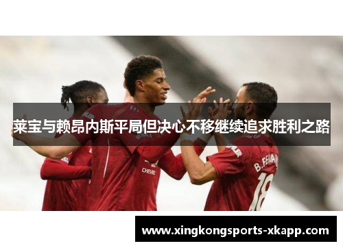 莱宝与赖昂内斯平局但决心不移继续追求胜利之路