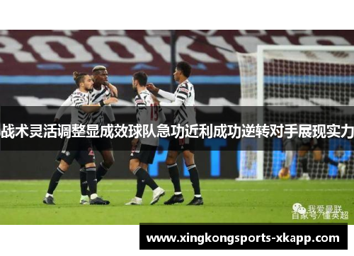 战术灵活调整显成效球队急功近利成功逆转对手展现实力