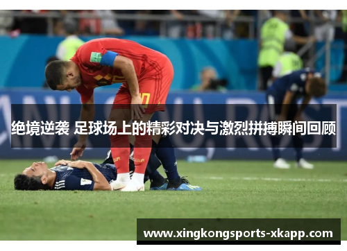 绝境逆袭 足球场上的精彩对决与激烈拼搏瞬间回顾
