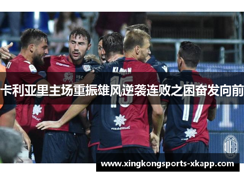 卡利亚里主场重振雄风逆袭连败之困奋发向前