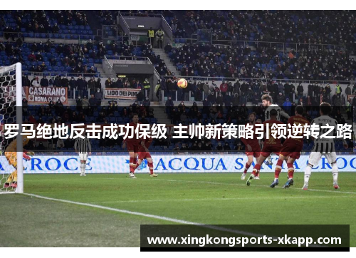 罗马绝地反击成功保级 主帅新策略引领逆转之路