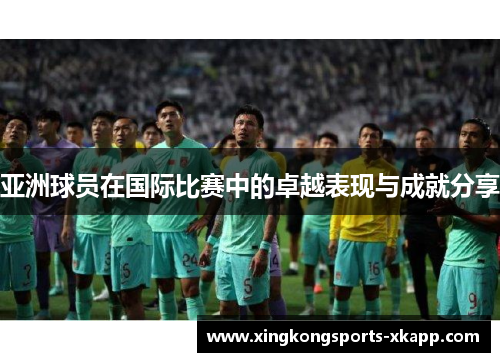 亚洲球员在国际比赛中的卓越表现与成就分享