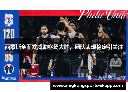 西蒙斯全面发威助客场大胜，团队表现稳定引关注