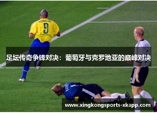 足坛传奇争锋对决：葡萄牙与克罗地亚的巅峰对决