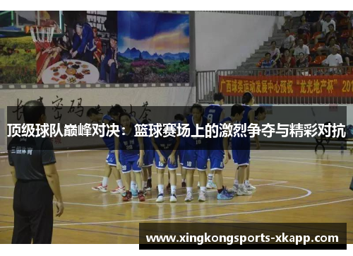 顶级球队巅峰对决：篮球赛场上的激烈争夺与精彩对抗