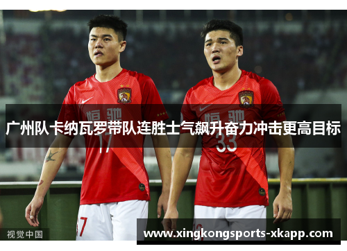 广州队卡纳瓦罗带队连胜士气飙升奋力冲击更高目标