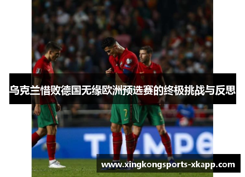 乌克兰惜败德国无缘欧洲预选赛的终极挑战与反思