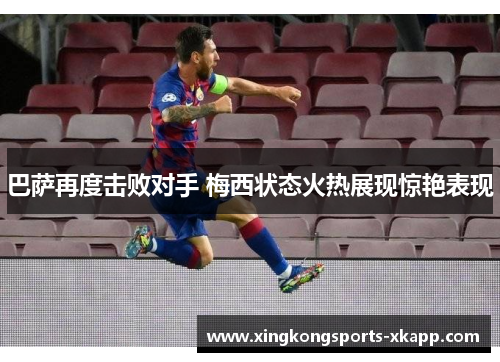 巴萨再度击败对手 梅西状态火热展现惊艳表现