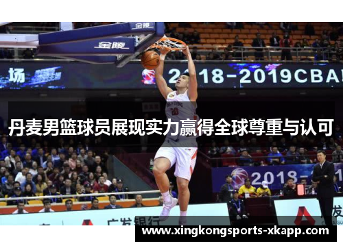 丹麦男篮球员展现实力赢得全球尊重与认可