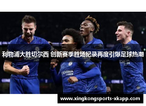 利物浦大胜切尔西 创新赛季胜场纪录再度引爆足球热潮