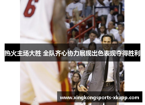 热火主场大胜 全队齐心协力展现出色表现夺得胜利