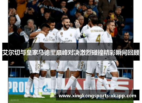 艾尔切与皇家马德里巅峰对决激烈碰撞精彩瞬间回顾