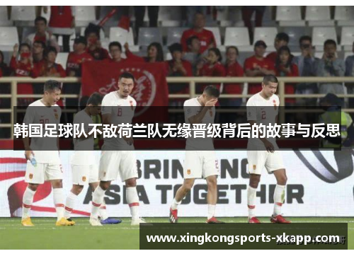 韩国足球队不敌荷兰队无缘晋级背后的故事与反思