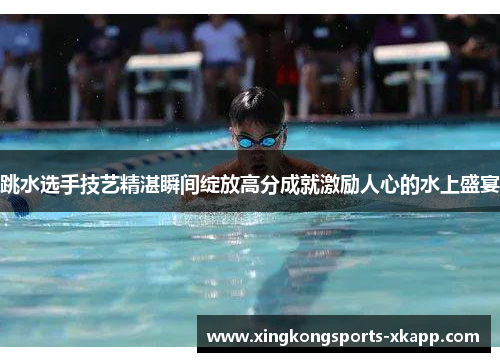 跳水选手技艺精湛瞬间绽放高分成就激励人心的水上盛宴