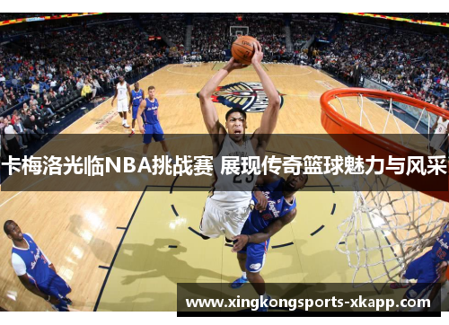 卡梅洛光临NBA挑战赛 展现传奇篮球魅力与风采