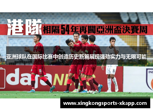 亚洲球队在国际比赛中创造历史新篇展现强劲实力与无限可能