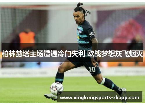 柏林赫塔主场遭遇冷门失利 欧战梦想灰飞烟灭