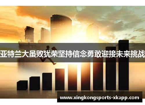 亚特兰大虽败犹荣坚持信念勇敢迎接未来挑战