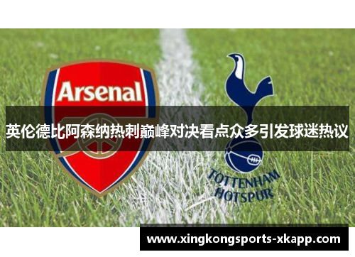 英伦德比阿森纳热刺巅峰对决看点众多引发球迷热议