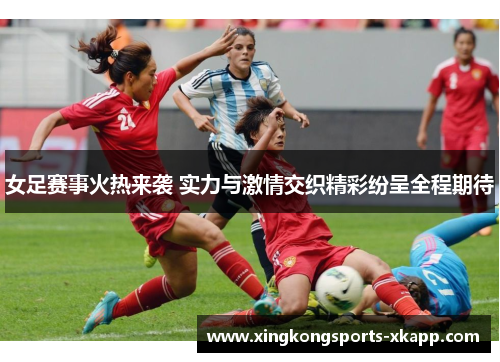 女足赛事火热来袭 实力与激情交织精彩纷呈全程期待