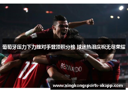 葡萄牙压力下力挫对手登顶积分榜 球迷热泪庆祝无尽荣耀