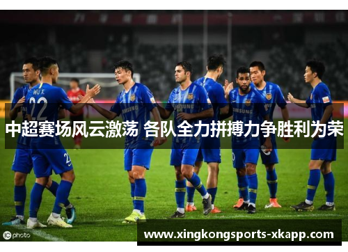 中超赛场风云激荡 各队全力拼搏力争胜利为荣