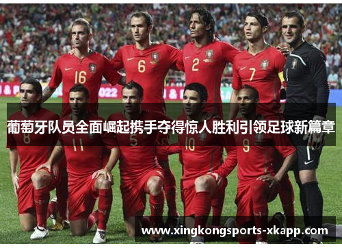 葡萄牙队员全面崛起携手夺得惊人胜利引领足球新篇章